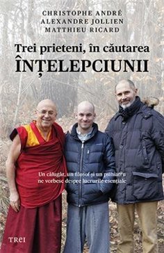 Trei prieteni, in cautarea intelepciunii. Un calugar, un filosof si un psihiatru ne vorbesc - Christophe Andre | Editura Trei
