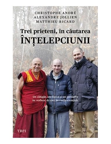 Trei prieteni, in cautarea intelepciunii. Un calugar, un filosof si un psihiatru ne vorbesc - Christophe Andre | Editura Trei
