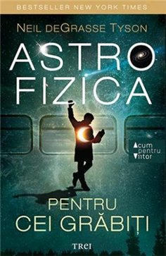 Astrofizica pentru cei grabiti - Neil deGrasse Tyson | Editura Trei