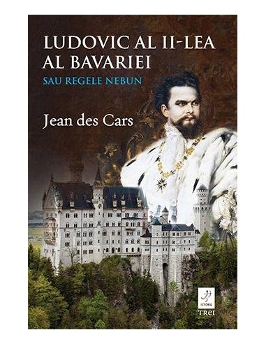 Ludovic al II-lea al Bavariei sau Regele nebun - Jean des Cars | Editura Trei