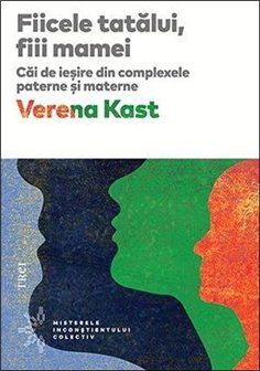 Fiicele tatalui, fiii mamei. Cai de iesire din complexele paterne si materne - Verena Kast | Editura Trei