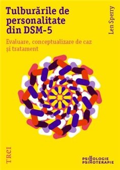 Tulburarile de personalitate din DSM-5. Evaluare, conceptualizare de caz si tratament - Len Sperry | Editura Trei