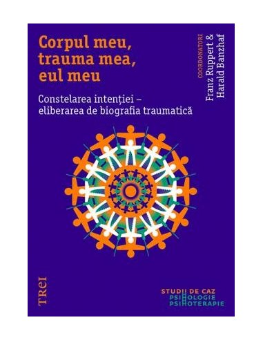 Corpul meu, trauma mea, eul meu. Constelarea intentiei - eliberarea de biografia traumatica - Franz Ruppert | Editura Trei