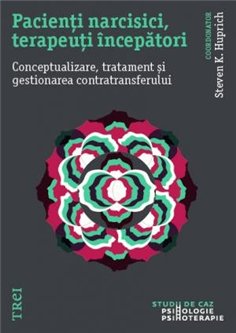 Pacienti narcisici, terapeuti incepatori. Conceptualizare, tratament si gestionare - Steven K. Huprich | Editura Trei