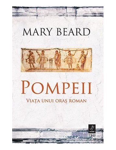 Pompeii. Viata unui oras roman - Mary Beard | Editura Trei