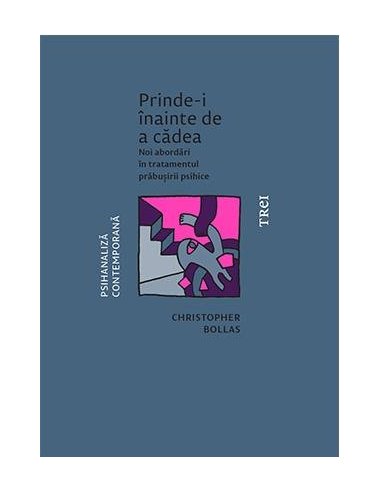 Prinde-i inainte de a cadea. Noi abordari in tratamentul prabusirii psihice - Christopher Bollas | Editura Trei