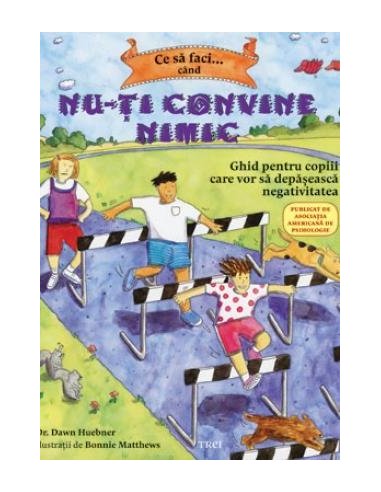 Ce sa faci... cand nu-ti convine nimic. Ghid pentru copiii care vor sa depaseasca negativitatea - Dawn Huebner | Editura Trei