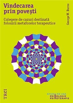Vindecarea prin povesti. Culegere de cazuri destinata folosirii metaforelor terapeutice - George W. Burns | Editura Trei