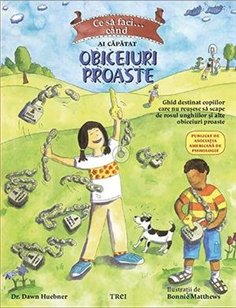Ce sa faci... cand ai capatat obiceiuri proaste. Un ghid destinat copiilor... - Dawn Huebner | Editura Trei