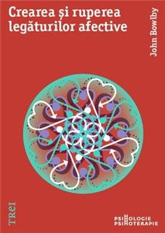 Crearea si ruperea legaturilor afective - John Bowlby | Editura Trei