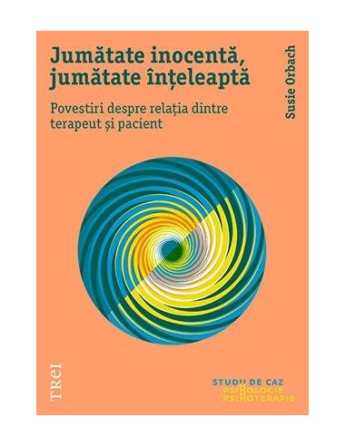 Jumatate inocenta, jumatate inteleapta. Povestiri despre relatia dintre terapeut si pacient - Susie Orbach | Editura Trei