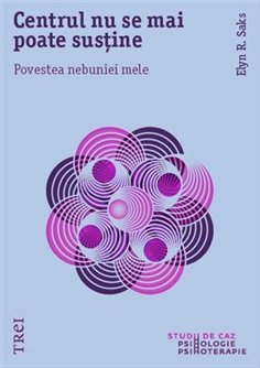 Centrul nu se mai poate sustine. Povestea nebuniei mele - Elyn R. Saks | Editura Trei