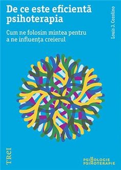 De ce este eficienta psihoterapia. Cum ne folosim mintea pentru a ne influenta creierul - Louis Cozolino | Editura Trei