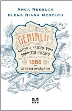 Genialii: Antipa, I. Hasdeu, Vuia, Brancusi, Enescu. 1886 – Un an din copilaria lor - Anca Nedelcu | Editura Pandora M