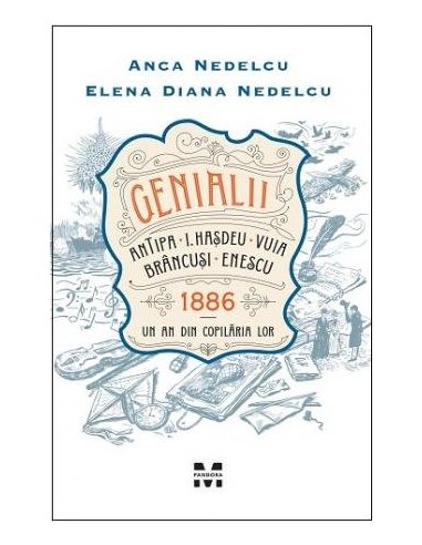Genialii: Antipa, I. Hasdeu, Vuia, Brancusi, Enescu. 1886 – Un an din copilaria lor - Anca Nedelcu | Editura Pandora M