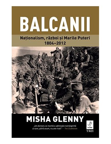 Balcanii. Nationalism, razboi si Marile Puteri 1804–2012 - Misha Glenny | Editura Trei