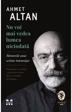 Nu voi mai vedea lumea niciodata. Memoriile unui scriitor intemnitat - Ahmet Altan | Editura Pandora M