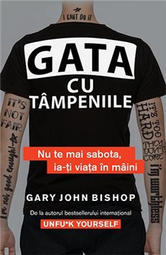 Gata cu tampeniile. Nu te mai sabota, ia-ti viata in maini - Gary John Bishop | Editura Lifestyle Publishing