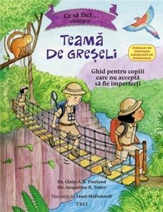 Ce sa faci... cand ti-e teama de greseli. Ghid pentru copiii care nu accepta sa fie imperfecti - Claire Freeland | Editura Trei