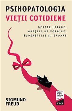 Psihopatologia vietii cotidiene. Despre uitare, greseli de vorbire, superstitie si eroare - Sigmund Freud | Editura Trei
