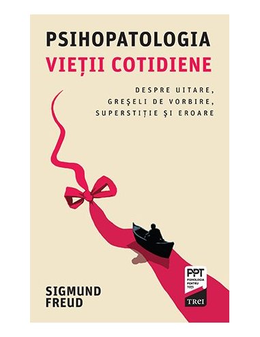 Psihopatologia vietii cotidiene. Despre uitare, greseli de vorbire, superstitie si eroare - Sigmund Freud | Editura Trei