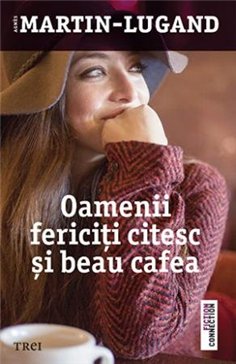 Oamenii fericiti citesc si beau cafea - Agnès Martin-Lugand | Editura Trei