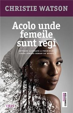 Acolo unde femeile sunt regi - Christie Watson | Editura Trei