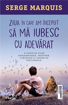 Ziua in care am inceput sa ma iubesc cu adevarat - Serge Marquis | Editura Trei
