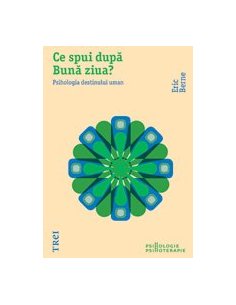 Ce spui dupa Buna ziua? Psihologia destinului uman - Eric Berne | Editura Trei