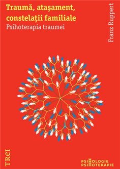 Trauma, atasament, constelatii familiale. Psihoterapia traumei - Franz Ruppert | Editura Trei