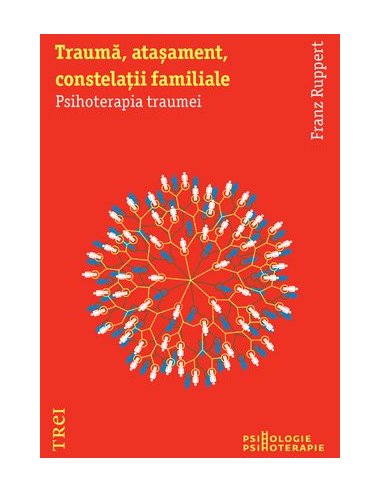 Trauma, atasament, constelatii familiale. Psihoterapia traumei - Franz Ruppert | Editura Trei