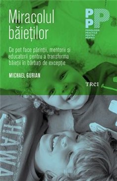 Miracolul baietilor. Ce pot face parintii si educatorii pentru a transforma baietii - Michael Gurian | Editura Trei