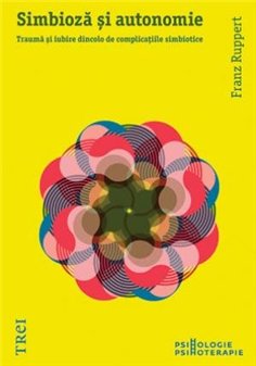 Simbioza si autonomie. Trauma si iubire dincolo de complicatiile simbiotice - Franz Ruppert | Editura Trei