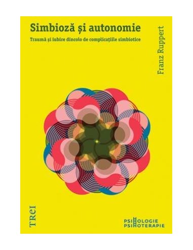 Simbioza si autonomie. Trauma si iubire dincolo de complicatiile simbiotice - Franz Ruppert | Editura Trei