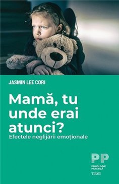 Mama, tu unde erai atunci? Efectele neglijarii emotionale - Jasmin Lee Cori | Editura Trei