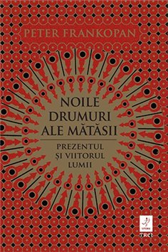 Noile drumuri ale matasii. Prezentul si viitorul lumii - Peter Frankopan | Editura Trei