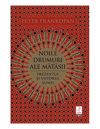 Noile drumuri ale matasii. Prezentul si viitorul lumii - Peter Frankopan | Editura Trei