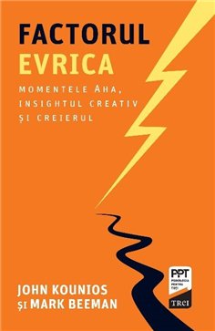 Factorul Evrica. Momentele Aha, insightul creativ si creierul - John Kounios | Editura Trei