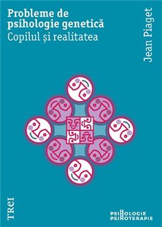 Probleme de psihologie genetica. Copilul si realitatea - Jean Piaget | Editura Trei