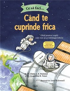 Ce sa faci... cand te cuprinde frica. Ghid pentru copiii care vor sa-si infranga fobiile - Dr. Claire Freeland | Editura Trei