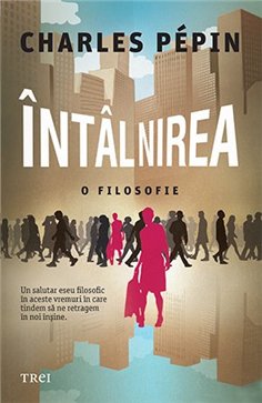 Intalnirea. O filosofie - Charles Pépin | Editura Trei