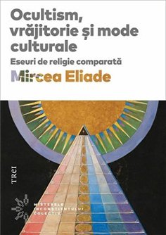 Ocultism, vrajitorie si mode culturale - Mircea Eliade | Editura Trei