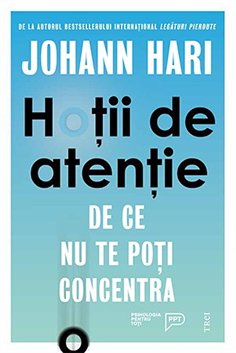 Hotii de atentie. De ce nu te poti concentra - Johann Hari | Editura Trei