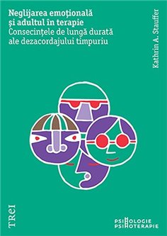 Neglijarea emotionala si adultul in psihoterapie. Consecintele de lunga durata - Kathrin A. Stauffer | Editura Trei