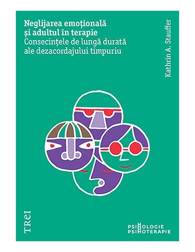Neglijarea emotionala si adultul in psihoterapie. Consecintele de lunga durata - Kathrin A. Stauffer | Editura Trei