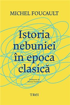 Istoria nebuniei in epoca clasica - Michel Foucault | Editura Trei