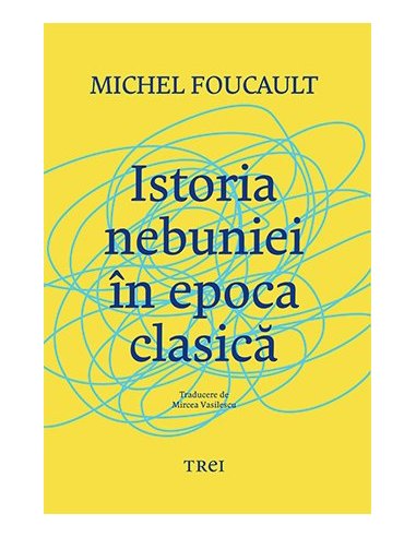 Istoria nebuniei in epoca clasica - Michel Foucault | Editura Trei