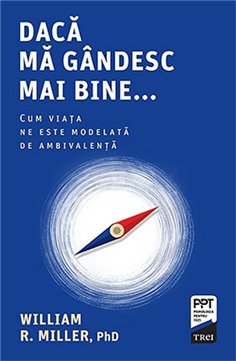 Daca ma gandesc mai bine... Cum viata ne este modelata de ambivalenta - William R. Miller | Editura Trei