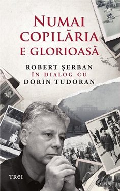 Numai copilaria e glorioasa - Robert serban | Editura Trei