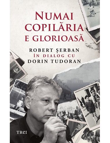 Numai copilaria e glorioasa - Robert serban | Editura Trei